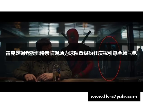 雷克瑟姆老板死侍亲临现场为球队晋级疯狂庆祝引爆全场气氛 雷克瑟姆老板死侍亲临现场为球队晋级疯狂庆祝引爆全场气氛