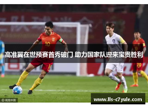 高准翼在世预赛首秀破门 助力国家队迎来宝贵胜利 高准翼在世预赛首秀破门 助力国家队迎来宝贵胜利